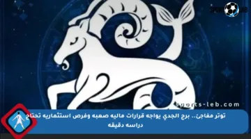 توتر مفاجئ.. برج الجدي يواجه قرارات مالية صعبة وفرص استثمارية تحتاج دراسة دقيقة